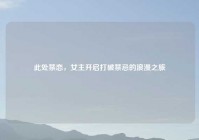 此处禁恋，女主开启打破禁忌的浪漫之旅