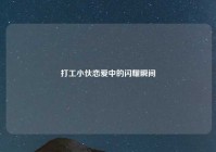 打工小伙恋爱中的闪耀瞬间