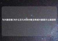 与兴趣恋爱,为什么女儿对找对象没有感兴趣是什么原因呀