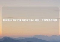 如何搭讪 聊天记录,假如你在街上遇到一个美女或者帅哥