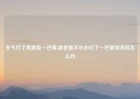 生气打了男朋友一巴掌,被老婆不小心打了一巴掌很丢脸怎么办