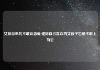 女孩自卑的不敢谈恋爱,碰到自己喜欢的女孩子也是不敢上前去