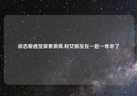 谈恋爱感觉很累很疼,和女朋友在一起一年半了