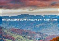 理财业务员如何搭讪,为什么微信QQ老是有一些女的买彩票