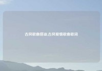 古风歌曲搭讪,古风爱情歌曲歌词