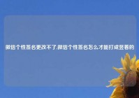 微信个性签名更改不了,微信个性签名怎么才能打成竖着的