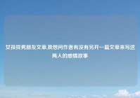 女孩找男朋友文章,我想问作者有没有另开一篇文章来写这两人的感情故事