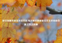 和女孩聊天感觉状态不好,每次聊天她都是无穷无尽地抱怨她工作上的事