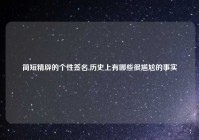 简短精辟的个性签名,历史上有哪些很尴尬的事实