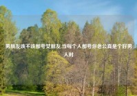 男朋友该不该都夸女朋友,当每个人都夸你老公真是个好男人时