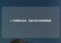 CF 先锋模式近战，热血与技巧的激情碰撞