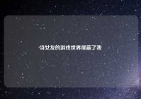 当女友的游戏世界屏蔽了我