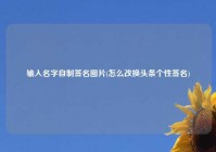 输入名字自制签名图片(怎么改换头条个性签名)