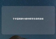 于宇宙级渺小感中探寻生命的坐标