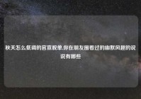 秋天怎么低调的官宣脱单,你在朋友圈看过的幽默风趣的说说有哪些