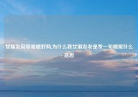 女朋友回复嗯嗯好吗,为什么我女朋友老是发一句嗯呢什么意思