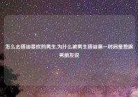 怎么去搭讪喜欢的男生,为什么被男生搭讪第一时间是想跟男朋友说
