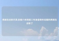 男朋友出轨代表,恋爱八年同居三年准备明年结婚的男朋友出轨了