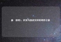 最囧游戏2，欢笑与挑战交织的奇妙之旅