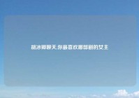 胡冰卿聊天,你最喜欢哪部剧的女主