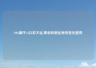 1985属牛35以后大运,事业和财运有何变化趋势