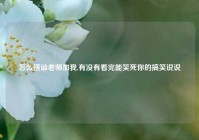怎么搭讪老师加我,有没有看完能笑死你的搞笑说说