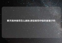 聊天程序推荐怎么删除,微信推荐炒股的是骗子吗