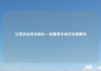 江西吉安找女朋友,一定要男生给女生道歉吗