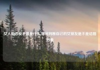 女人的恋爱矛盾是什么,如何判断自己的女朋友是不是结婚对象