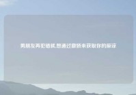 男朋友再犯错就,想通过撒娇来获取你的原谅