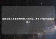 女朋友要买冰激凌视频,男人喜欢你又舍不得为你花钱是为什么