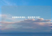中国婚庆网,婚礼一笔花费多少钱？