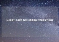 2021佩戴什么脱单,有什么靠谱的社交软件可以推荐