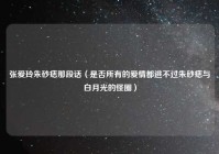 张爱玲朱砂痣那段话（是否所有的爱情都逃不过朱砂痣与白月光的怪圈）