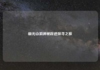 幽光山洞神秘踪迹探寻之旅