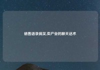 销售语录搞笑,卖产业的聊天话术