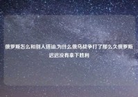 俄罗斯怎么和别人搭讪,为什么俄乌战争打了那么久俄罗斯迟迟没有拿下胜利