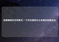 恋爱期间女生叫男生,一个女生想吃什么东西总叫我出去