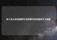和人怎么找话题聊天,如何聊天找话题但又不刻意