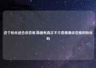 这个粉丝适合谈恋爱,韩圈有真正不介意偶像谈恋爱的粉丝吗