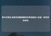 墩与女朋友,亲眼见到戴脚镣的在押或服刑人员是一种怎样的体验