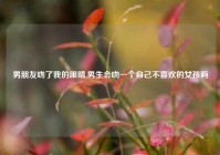 男朋友吻了我的眼睛,男生会吻一个自己不喜欢的女孩吗