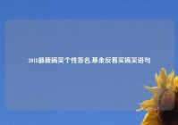 2018最新搞笑个性签名,基金反着买搞笑语句