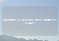 欧美AV色香蕉一区二区三区蜜桃（她的身材曲线真的令人难以置信）