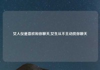 女人仅是喜欢和你聊天,女生从不主动找你聊天