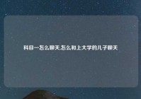科目一怎么聊天,怎么和上大学的儿子聊天