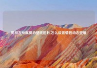 男朋友专属爱心壁纸图片,怎么设置情侣动态壁纸