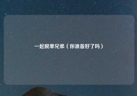 一起脱单兄弟（你准备好了吗）