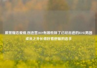 戴景耀恋爱观,创造营2019有哪些除了已经出道的R1SE男团成员之外长得好看舒服的选手