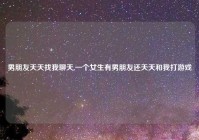 男朋友天天找我聊天,一个女生有男朋友还天天和我打游戏